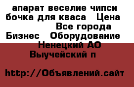 апарат веселие чипси.бочка для кваса › Цена ­ 100 000 - Все города Бизнес » Оборудование   . Ненецкий АО,Выучейский п.